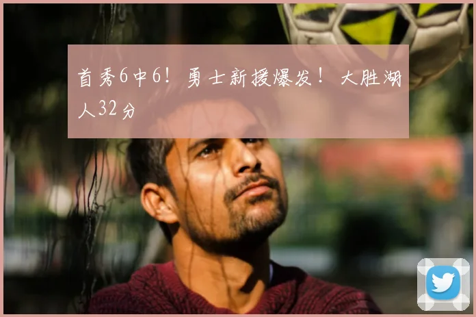 首秀6中6!勇士新援爆发!大胜湖人32分