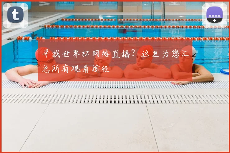 寻找世界杯网络直播?这里为您汇总所有观看途径