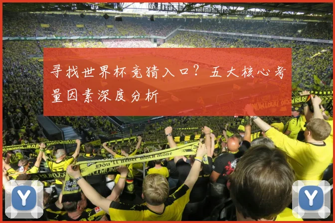 寻找世界杯竞猜入口?五大核心考量因素深度分析