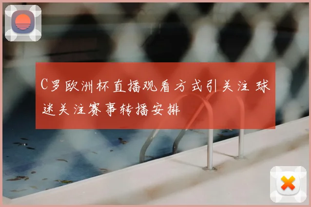 C罗欧洲杯直播观看方式引关注 球迷关注赛事转播安排