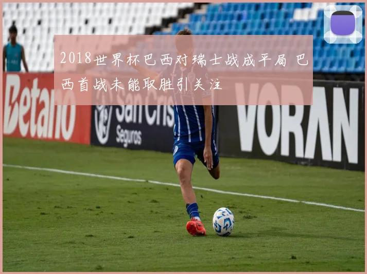 2018世界杯巴西对瑞士战成平局 巴西首战未能取胜引关注