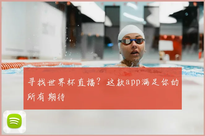 寻找世界杯直播?这款app满足你的所有期待