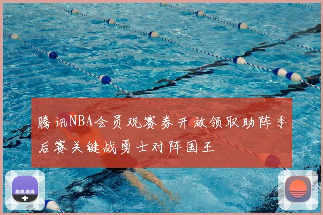 腾讯NBA会员观赛券开放领取助阵季后赛关键战勇士对阵国王