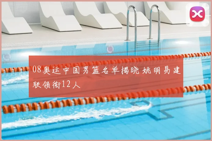 08奥运中国男篮名单揭晓 姚明易建联领衔12人