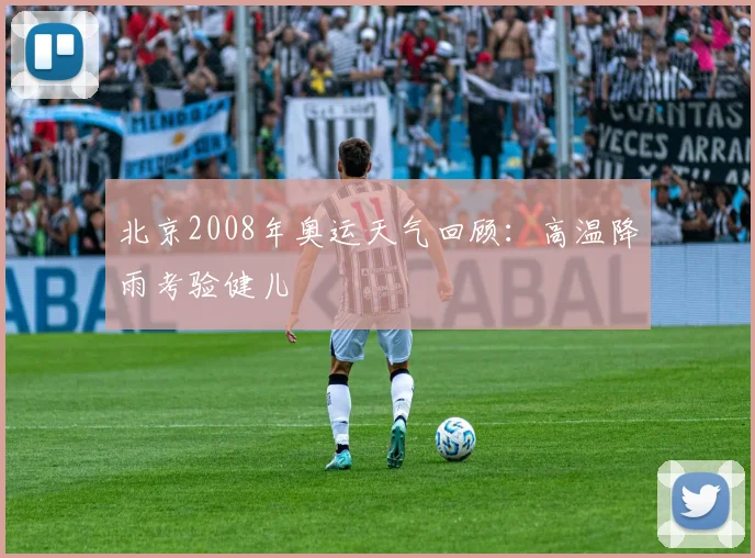 北京2008年奥运天气回顾：高温降雨考验健儿