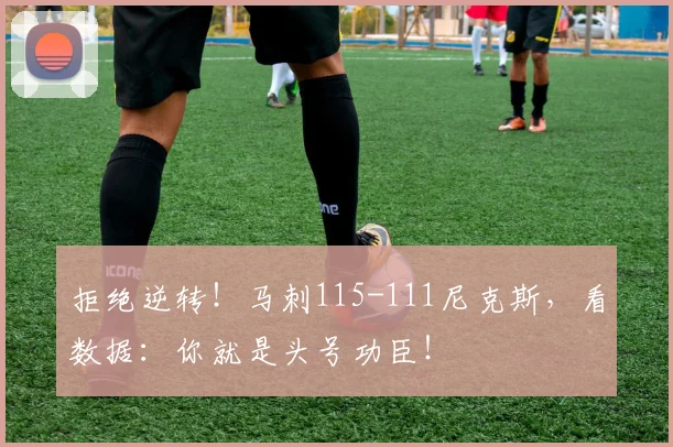 拒绝逆转！马刺115-111尼克斯，看数据：你就是头号功臣！