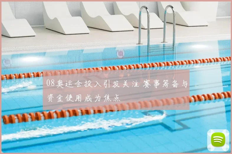 08奥运会投入引发关注 赛事筹备与资金使用成为焦点