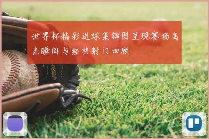 世界杯精彩进球集锦图呈现赛场高光瞬间与经典射门回顾
