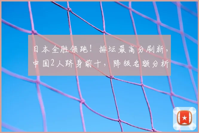 日本全胜领跑！排坛最高分刷新，中国2人跻身前十，降级名额分析