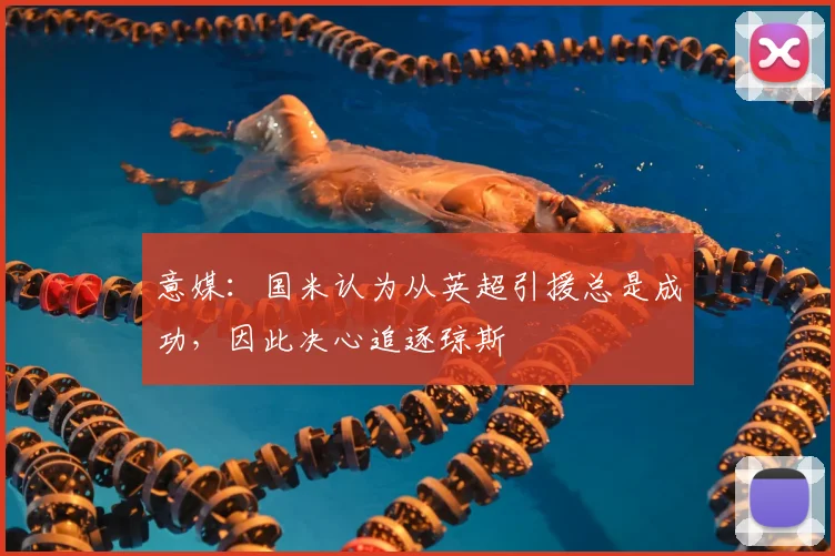 意媒：国米认为从英超引援总是成功，因此决心追逐琼斯