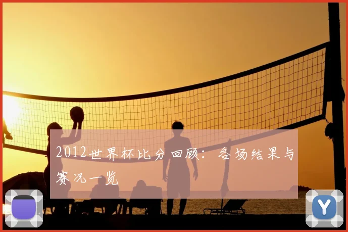 2012世界杯比分回顾：各场结果与赛况一览