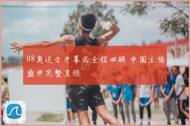 08奥运会开幕式全程回顾 中国主场盛典完整呈现