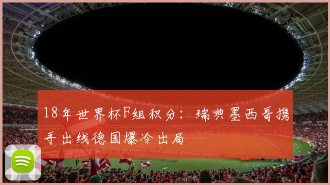 18年世界杯F组积分:瑞典墨西哥携手出线德国爆冷出局