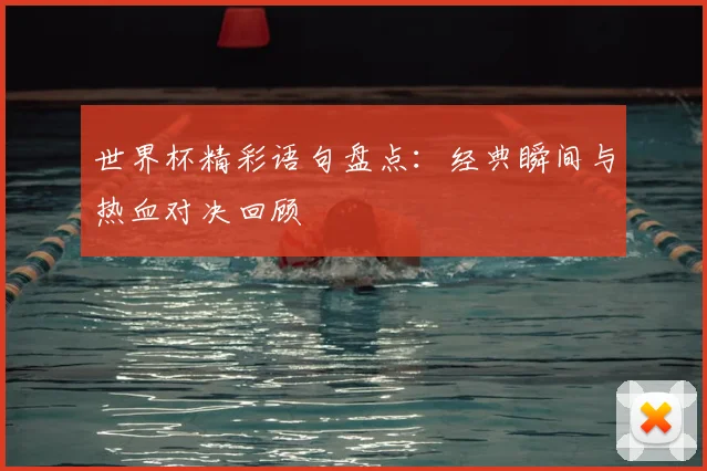 世界杯精彩语句盘点：经典瞬间与热血对决回顾