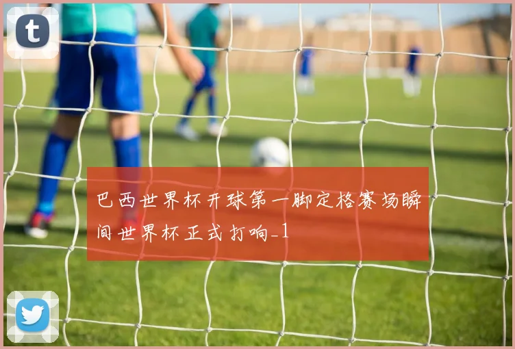 巴西世界杯开球第一脚定格赛场瞬间世界杯正式打响_1