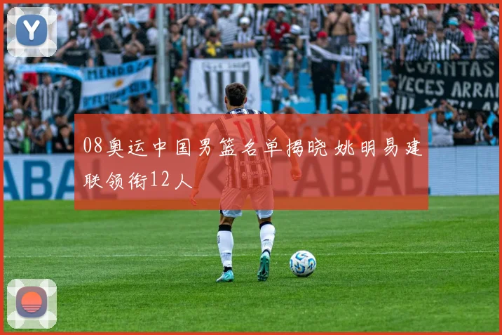 08奥运中国男篮名单揭晓 姚明易建联领衔12人