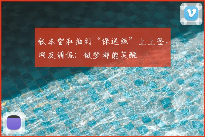 张本智和抽到“保送级”上上签，网友调侃：做梦都能笑醒