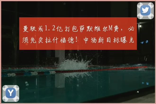曼联或1.2亿打包萨默维尔M费,必须先卖拉什福德!中场新目标曝光