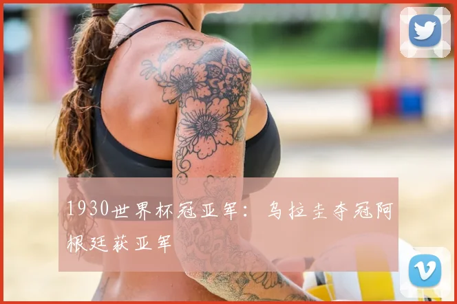 1930世界杯冠亚军:乌拉圭夺冠阿根廷获亚军
