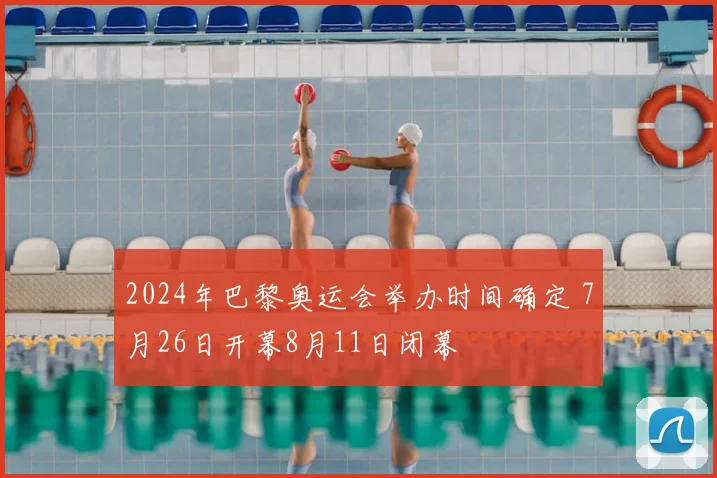 2024年巴黎奥运会举办时间确定 7月26日开幕8月11日闭幕