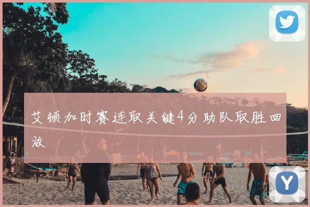 艾顿加时赛连取关键4分助队取胜回放