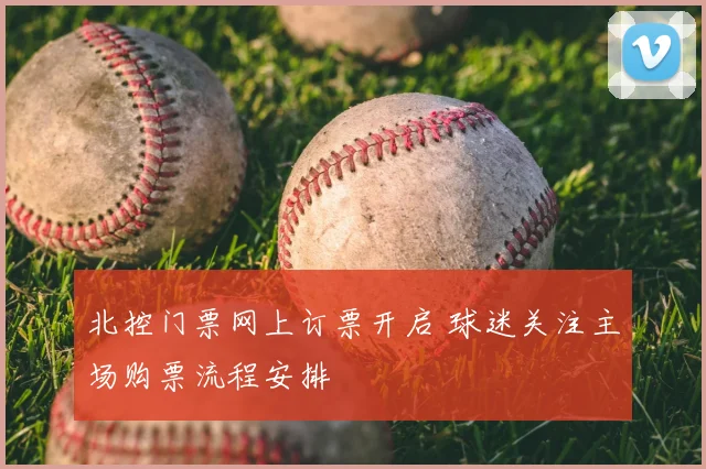 北控门票网上订票开启 球迷关注主场购票流程安排