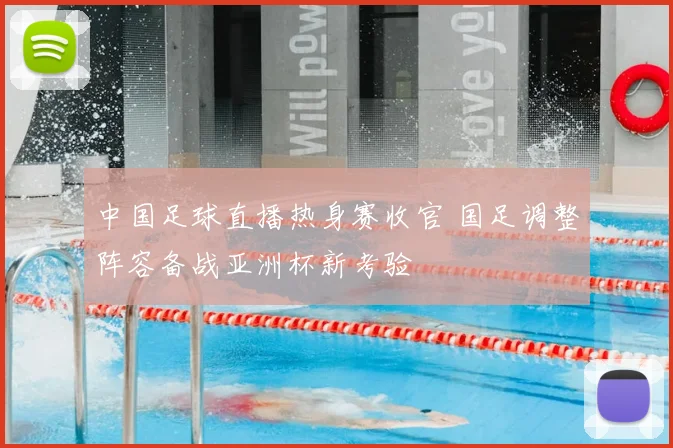 中国足球直播热身赛收官 国足调整阵容备战亚洲杯新考验