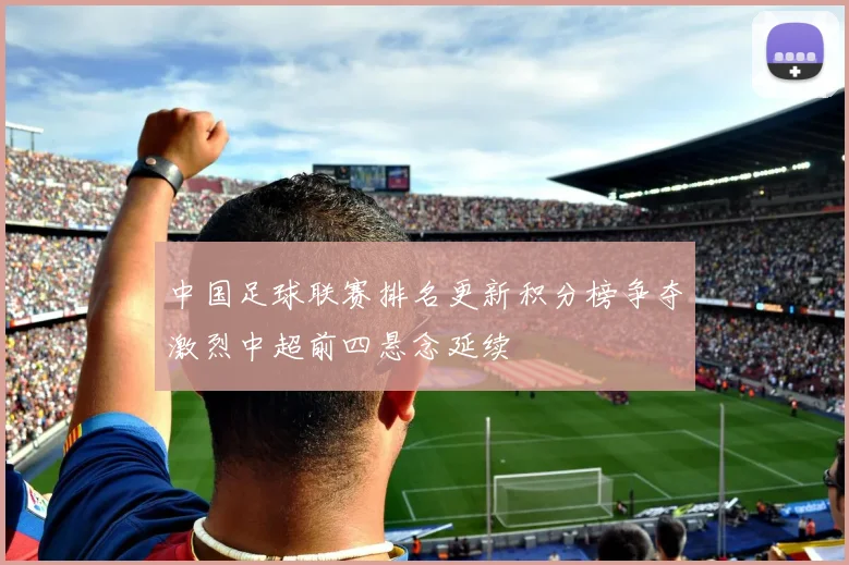 中国足球联赛排名更新积分榜争夺激烈中超前四悬念延续