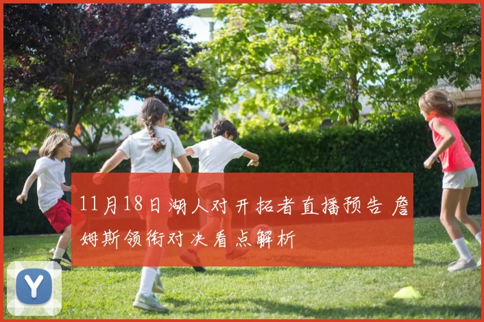 11月18日湖人对开拓者直播预告 詹姆斯领衔对决看点解析