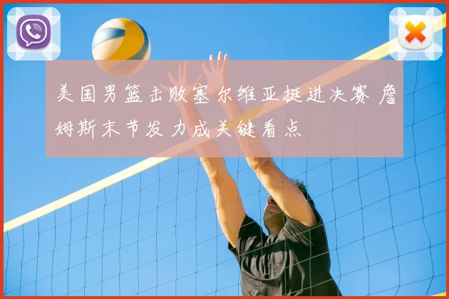 美国男篮击败塞尔维亚挺进决赛 詹姆斯末节发力成关键看点