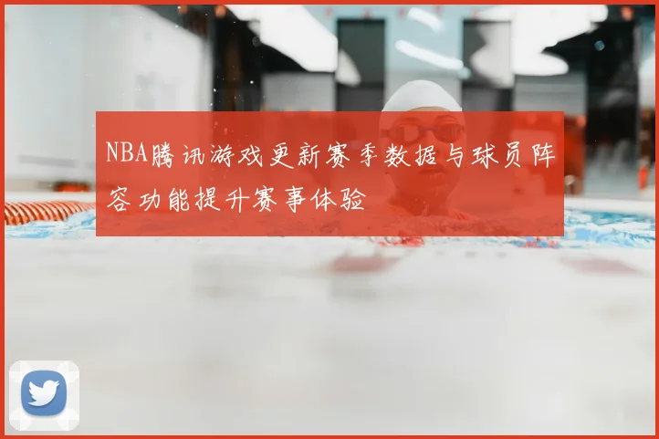 NBA腾讯游戏更新赛季数据与球员阵容功能提升赛事体验