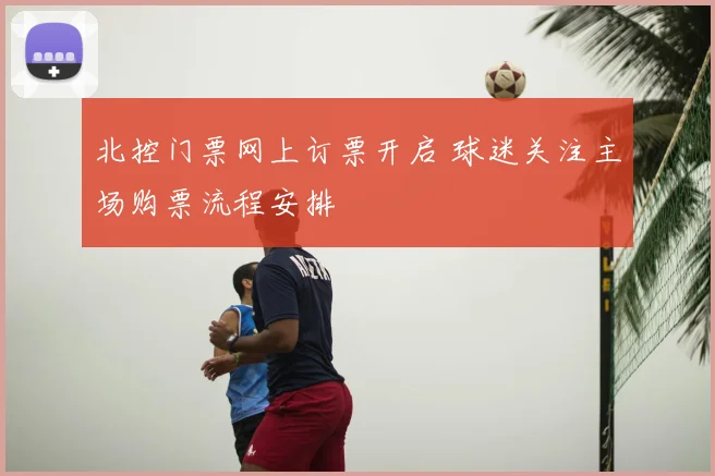 北控门票网上订票开启 球迷关注主场购票流程安排