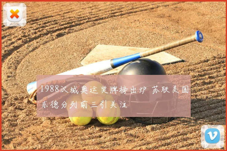 1988汉城奥运奖牌榜出炉 苏联美国东德分列前三引关注