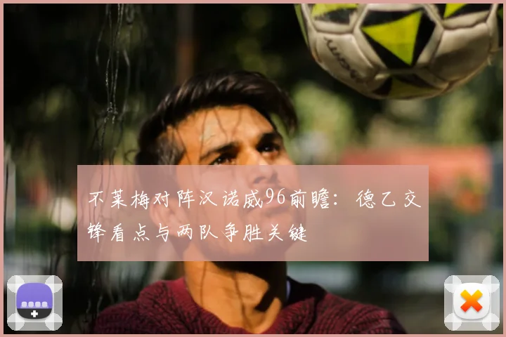 不莱梅对阵汉诺威96前瞻：德乙交锋看点与两队争胜关键