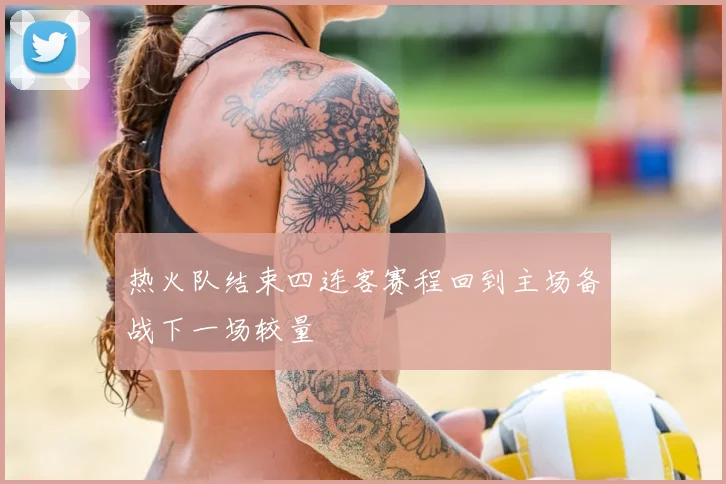 热火队结束四连客赛程回到主场备战下一场较量