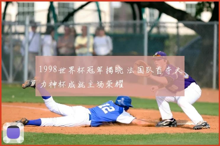1998世界杯冠军揭晓 法国队首夺大力神杯成就主场荣耀