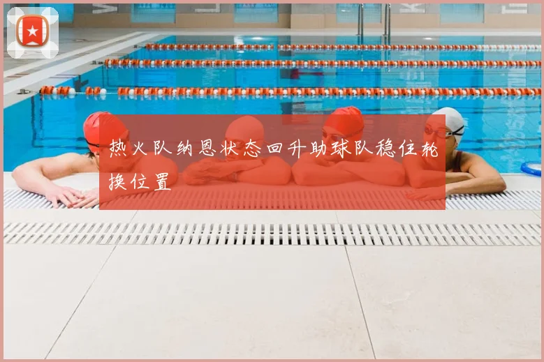 热火队纳恩状态回升助球队稳住轮换位置