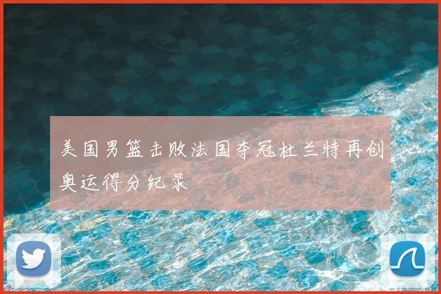 美国男篮击败法国夺冠杜兰特再创奥运得分纪录