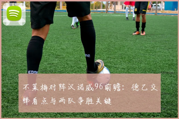 不莱梅对阵汉诺威96前瞻：德乙交锋看点与两队争胜关键