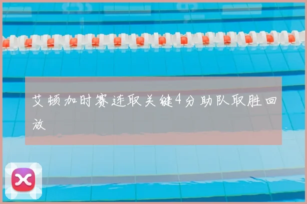 艾顿加时赛连取关键4分助队取胜回放