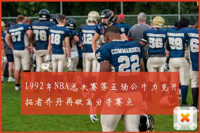 1992年NBA总决赛第五场公牛力克开拓者乔丹再砍高分夺赛点
